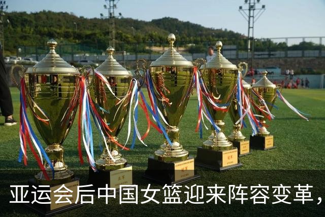 亚运会后中国女篮迎来阵容变革，三名球员将离队，一位有望复出！